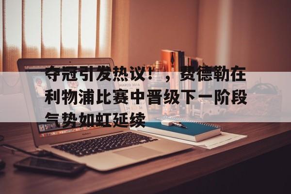 九游娱乐-包含夺冠引发热议！，费德勒在利物浦比赛中晋级下一阶段气势如虹延续的词条